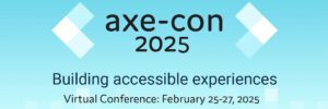 axe-con 2025 - Building accessible experiences - Virtual Conference: February 25-27, 2025