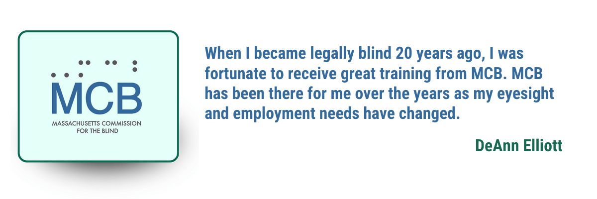 The Massachusetts Commission for the Blind logo with the adjacent text 'When I became legally blind 20 years ago, I was fortunate to receive great training from MCB.MCB has been there for me over the years as my eyesight and employment needs have changed. - DeAnn Elliott'